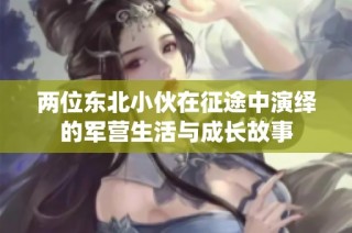 两位东北小伙在征途中演绎的军营生活与成长故事
