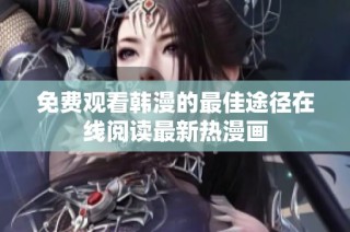免费观看韩漫的最佳途径在线阅读最新热漫画