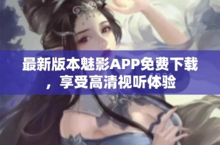 最新版本魅影APP免费下载，享受高清视听体验