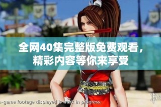 全网40集完整版免费观看，精彩内容等你来享受