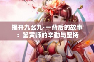 揭开九幺九·一背后的故事：鉴黄师的辛勤与坚持