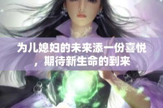 为儿媳妇的未来添一份喜悦，期待新生命的到来