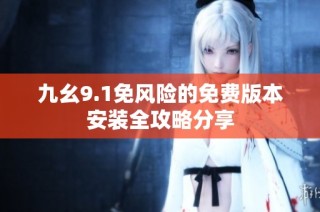 九幺9.1免风险的免费版本安装全攻略分享