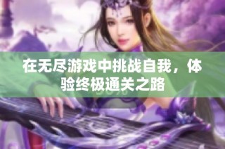 在无尽游戏中挑战自我，体验终极通关之路