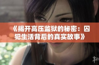 《揭开高压监狱的秘密：囚犯生活背后的真实故事》