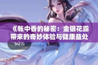 《帐中香的秘密：金银花露带来的奇妙体验与健康益处》