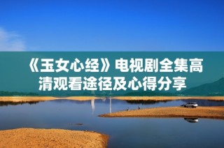 《玉女心经》电视剧全集高清观看途径及心得分享