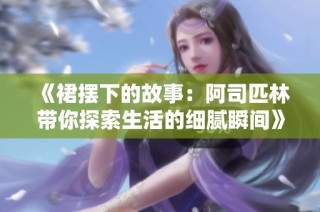 《裙摆下的故事：阿司匹林带你探索生活的细腻瞬间》