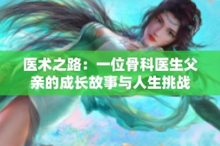 医术之路：一位骨科医生父亲的成长故事与人生挑战