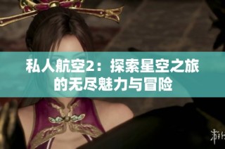 私人航空2：探索星空之旅的无尽魅力与冒险