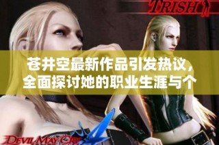 苍井空最新作品引发热议，全面探讨她的职业生涯与个人魅力