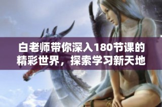 白老师带你深入180节课的精彩世界，探索学习新天地