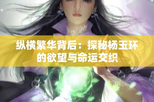 纵横繁华背后：探秘杨玉环的欲望与命运交织