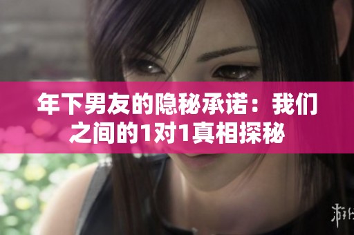 年下男友的隐秘承诺：我们之间的1对1真相探秘