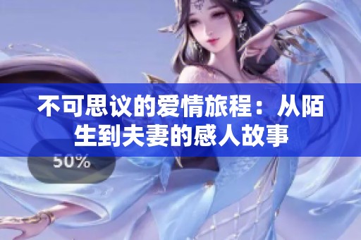 不可思议的爱情旅程：从陌生到夫妻的感人故事