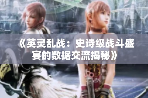 《英灵乱战：史诗级战斗盛宴的数据交流揭秘》