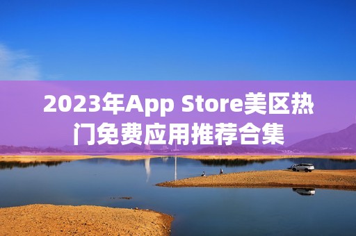 2023年App Store美区热门免费应用推荐合集