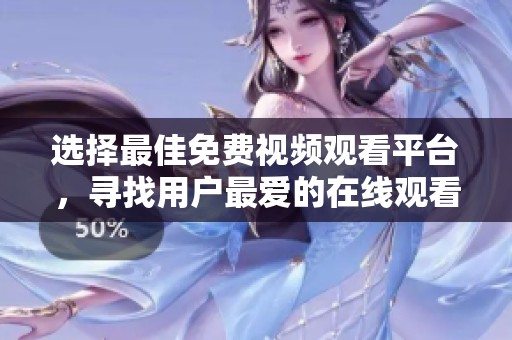 选择最佳免费视频观看平台，寻找用户最爱的在线观看软件