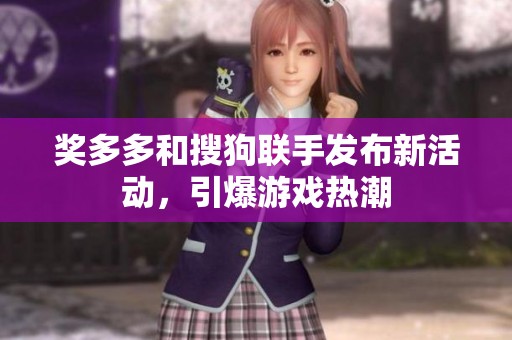 奖多多和搜狗联手发布新活动，引爆游戏热潮