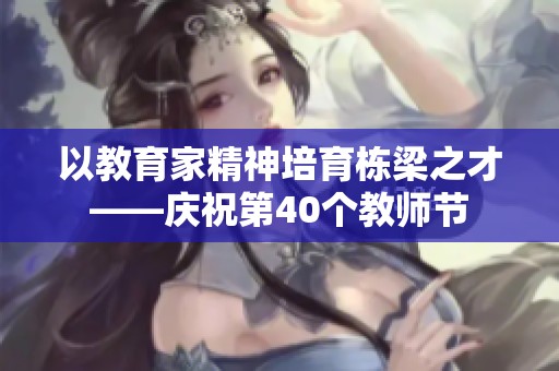 以教育家精神培育栋梁之才——庆祝第40个教师节