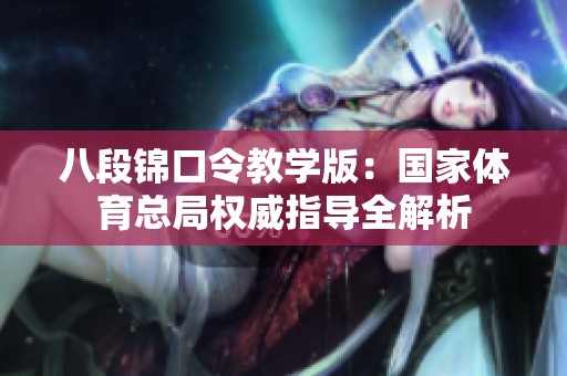八段锦口令教学版：国家体育总局权威指导全解析