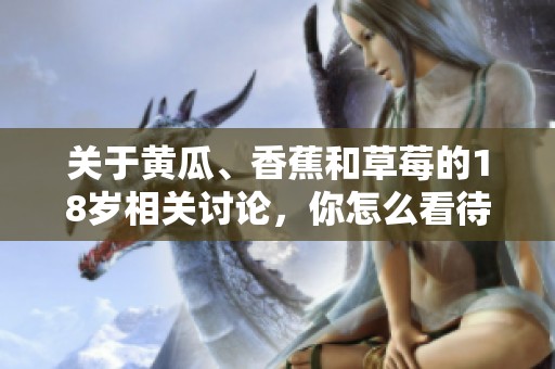 关于黄瓜、香蕉和草莓的18岁相关讨论，你怎么看待？