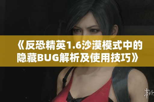 《反恐精英1.6沙漠模式中的隐藏BUG解析及使用技巧》