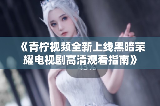 《青柠视频全新上线黑暗荣耀电视剧高清观看指南》