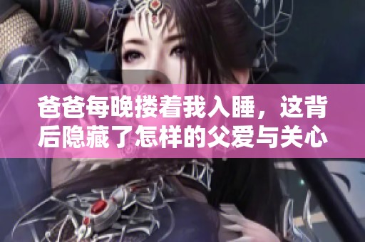 爸爸每晚搂着我入睡，这背后隐藏了怎样的父爱与关心