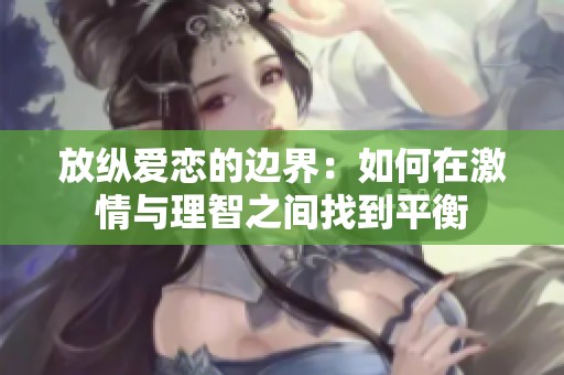 放纵爱恋的边界：如何在激情与理智之间找到平衡
