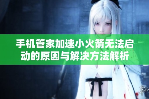 手机管家加速小火箭无法启动的原因与解决方法解析