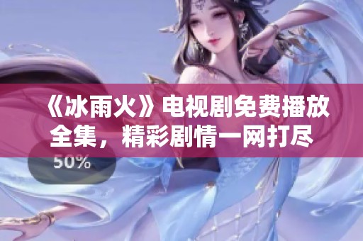 《冰雨火》电视剧免费播放全集，精彩剧情一网打尽