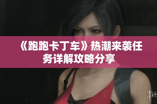 《跑跑卡丁车》热潮来袭任务详解攻略分享