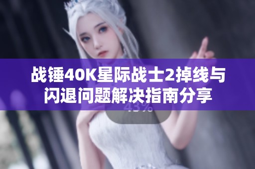 战锤40K星际战士2掉线与闪退问题解决指南分享