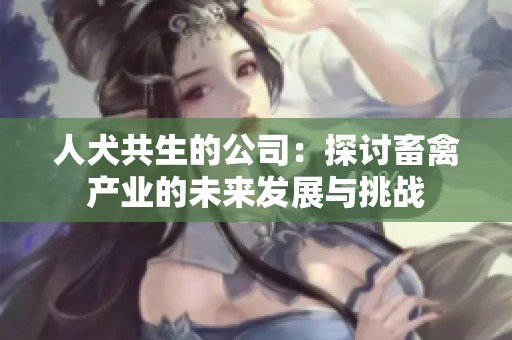 人犬共生的公司：探讨畜禽产业的未来发展与挑战