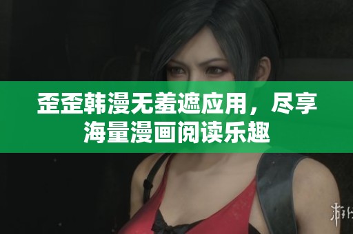 歪歪韩漫无羞遮应用，尽享海量漫画阅读乐趣