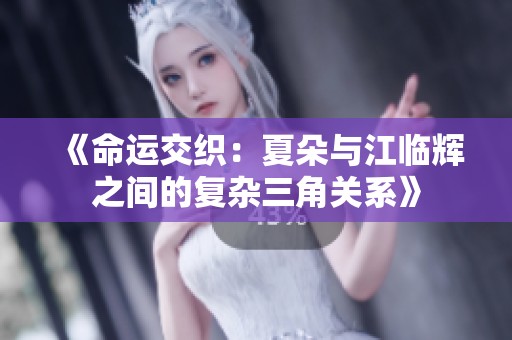《命运交织：夏朵与江临辉之间的复杂三角关系》