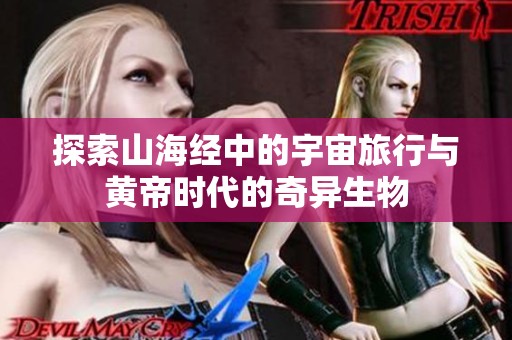 探索山海经中的宇宙旅行与黄帝时代的奇异生物