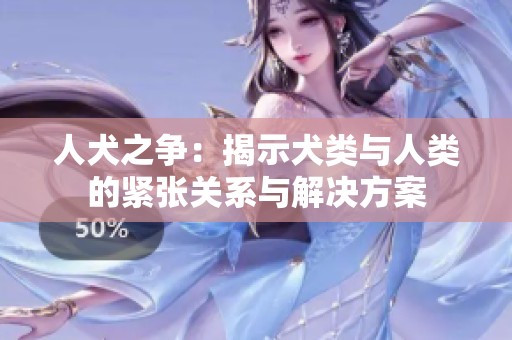 人犬之争：揭示犬类与人类的紧张关系与解决方案