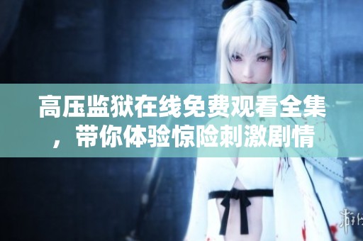 高压监狱在线免费观看全集，带你体验惊险刺激剧情