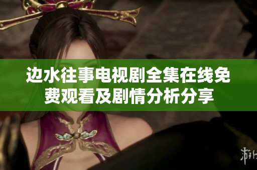 边水往事电视剧全集在线免费观看及剧情分析分享