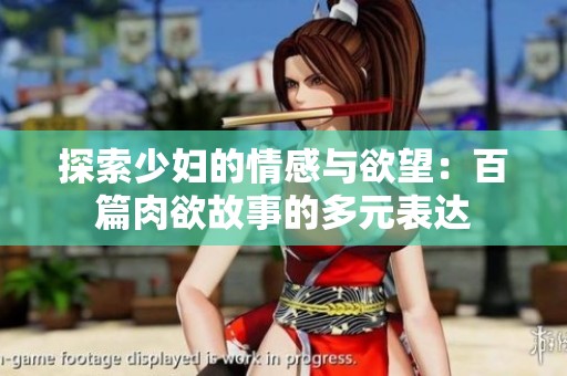 探索少妇的情感与欲望：百篇肉欲故事的多元表达
