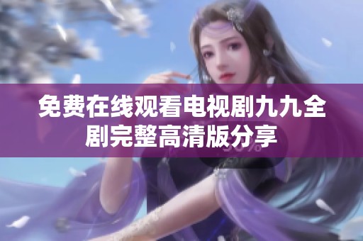 免费在线观看电视剧九九全剧完整高清版分享