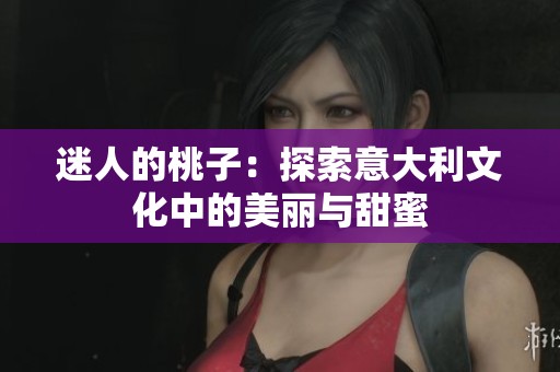 迷人的桃子：探索意大利文化中的美丽与甜蜜