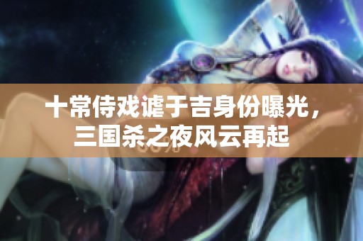 十常侍戏谑于吉身份曝光，三国杀之夜风云再起