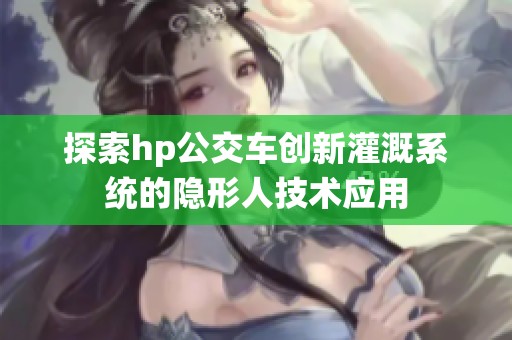 探索hp公交车创新灌溉系统的隐形人技术应用