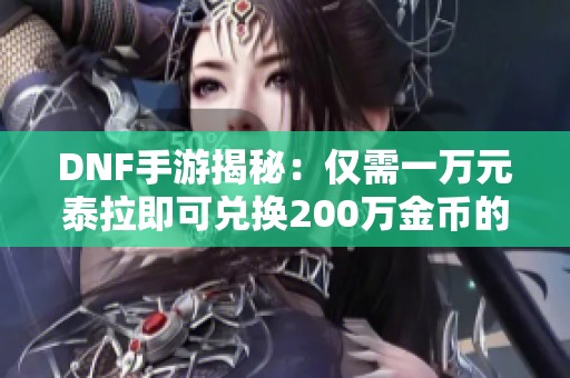 DNF手游揭秘：仅需一万元泰拉即可兑换200万金币的超值机会
