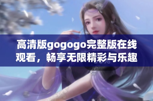 高清版gogogo完整版在线观看，畅享无限精彩与乐趣