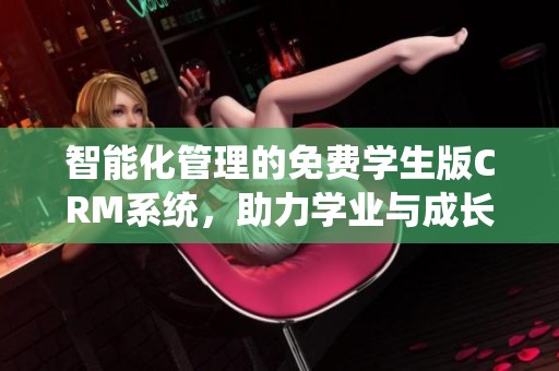 智能化管理的免费学生版CRM系统，助力学业与成长