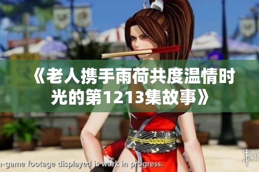 《老人携手雨荷共度温情时光的第1213集故事》